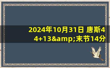 2024年10月31日 唐斯44+13&末节14分 布伦森22+9 希罗34+7 尼克斯扑灭热火